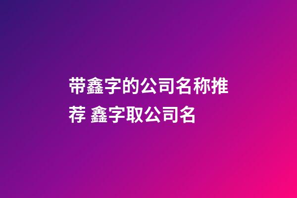 带鑫字的公司名称推荐 鑫字取公司名-第1张-公司起名-玄机派